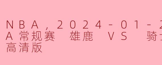 2024年1月27日NBA常规赛雄鹿对骑士的比赛有什么亮点和看点？**